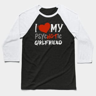 i love my psychotic girlfriend Baseball T-Shirt